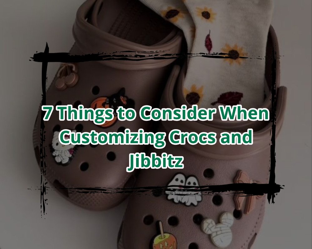7 Things to Consider When Customizing Crocs and Jibbitzs