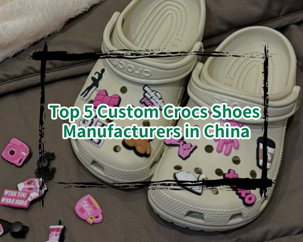 Top 5 Custom Crocs Shoes Manufacturers in China