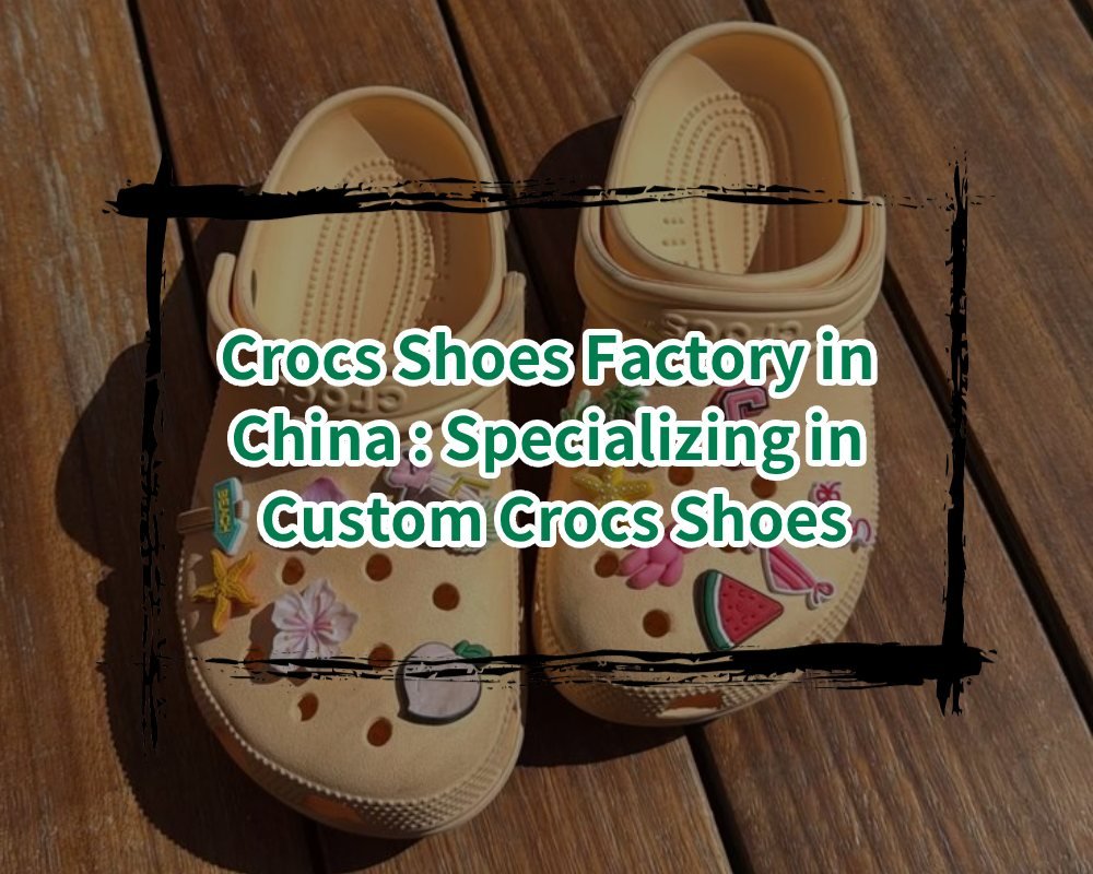 Crocs shoes factory in China_ Specializing in custom Crocs shoes