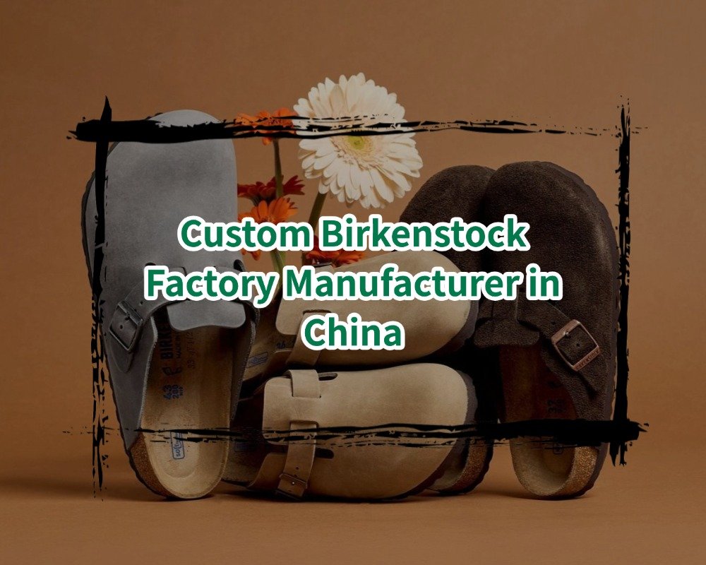 Custom Birkenstock Factory Manufacturer in China