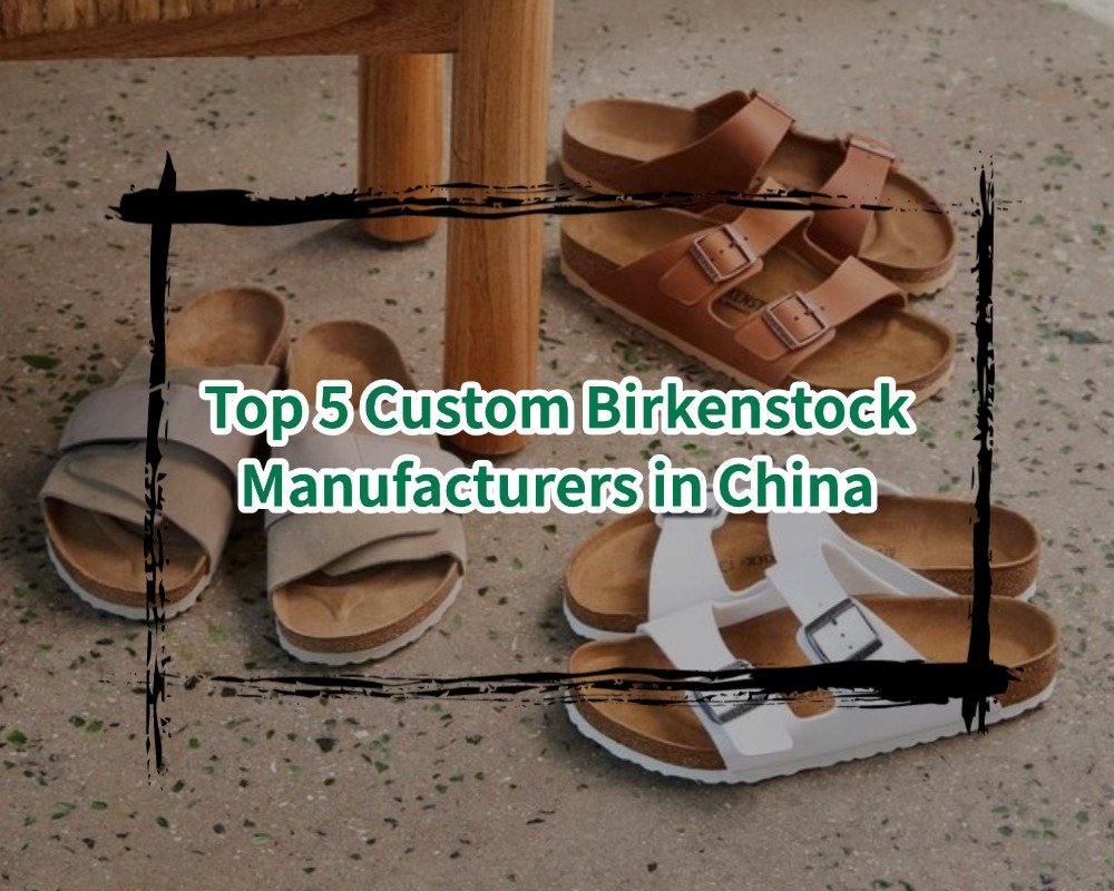 Top 5 Custom Birkenstock Manufacturers in China